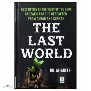 The Last World- A Description Of The Signs Of The Hour, Barzakh And The Hereafter From The Quran And Sunnah