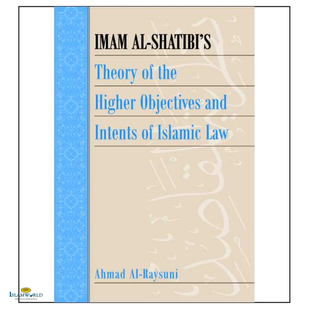 Imam al-Shatibi’s Theory of the Higher Objectives and Intents of Islamic Law